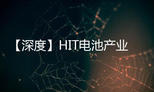 【深度】HIT电池产业化现状分析