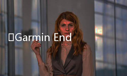 ​Garmin Enduro新品上市 电力超越你的体力极限