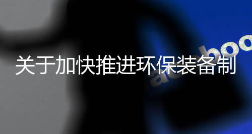关于加快推进环保装备制造业发展的指导意见（全文）