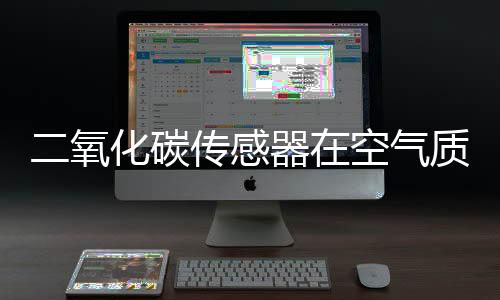 二氧化碳传感器在空气质量监测提升中的作用