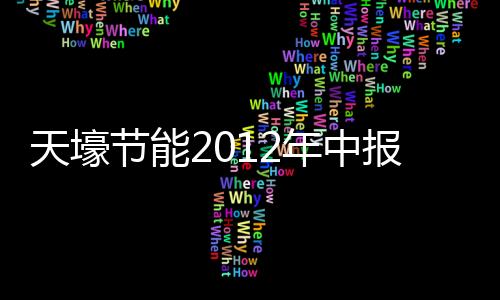 天壕节能2012年中报点评