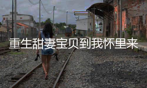 重生甜妻宝贝到我怀里来