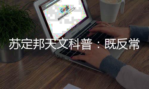 苏定邦天文科普：既反常又奇怪的天气