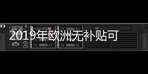 2019年欧洲无补贴可再生能源项目开发累计达21GW